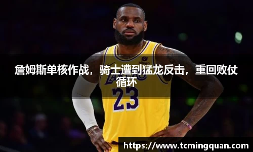 詹姆斯单核作战,骑士遭到猛龙反击,重回败仗循环