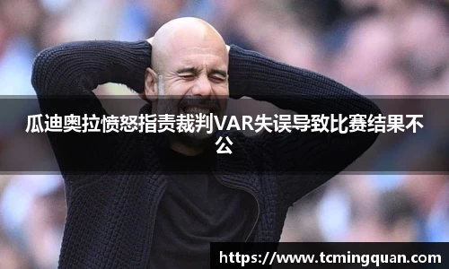 瓜迪奥拉愤怒指责裁判VAR失误导致比赛结果不公